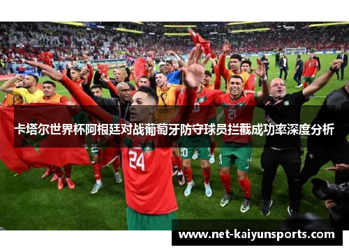 卡塔尔世界杯阿根廷对战葡萄牙防守球员拦截成功率深度分析