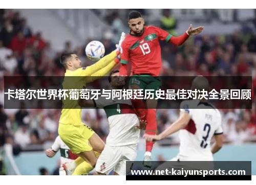 卡塔尔世界杯葡萄牙与阿根廷历史最佳对决全景回顾