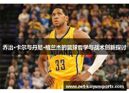 乔治·卡尔与丹尼·格兰杰的篮球哲学与战术创新探讨