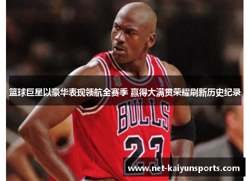 篮球巨星以豪华表现领航全赛季 赢得大满贯荣耀刷新历史纪录