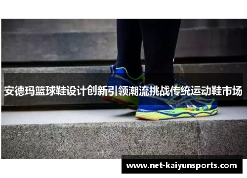 安德玛篮球鞋设计创新引领潮流挑战传统运动鞋市场