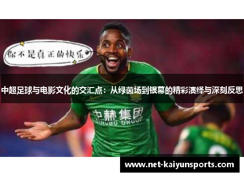 中超足球与电影文化的交汇点：从绿茵场到银幕的精彩演绎与深刻反思