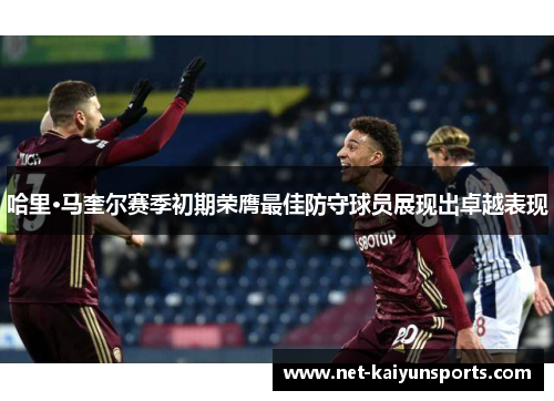 哈里·马奎尔赛季初期荣膺最佳防守球员展现出卓越表现
