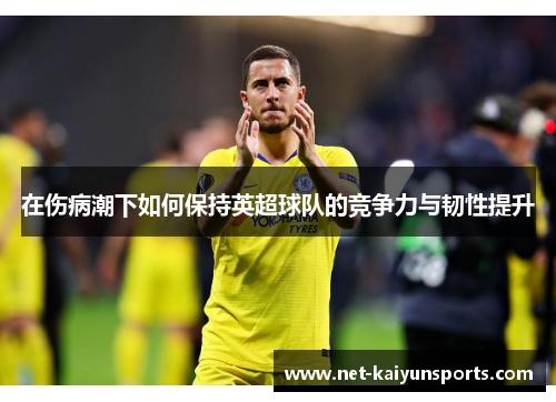 在伤病潮下如何保持英超球队的竞争力与韧性提升