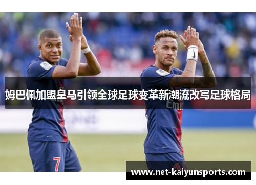姆巴佩加盟皇马引领全球足球变革新潮流改写足球格局
