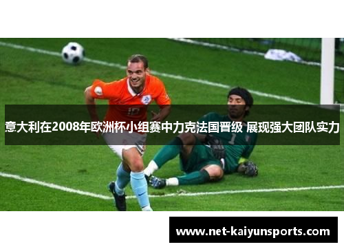 意大利在2008年欧洲杯小组赛中力克法国晋级 展现强大团队实力