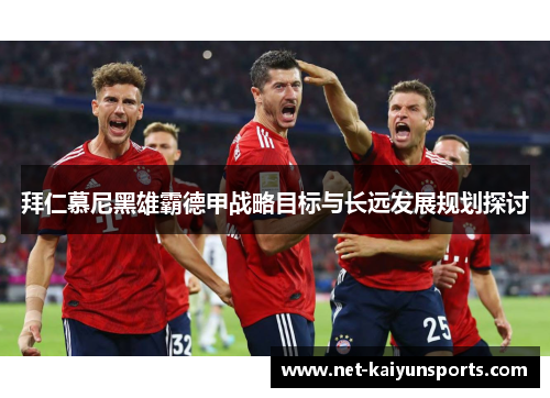 拜仁慕尼黑雄霸德甲战略目标与长远发展规划探讨