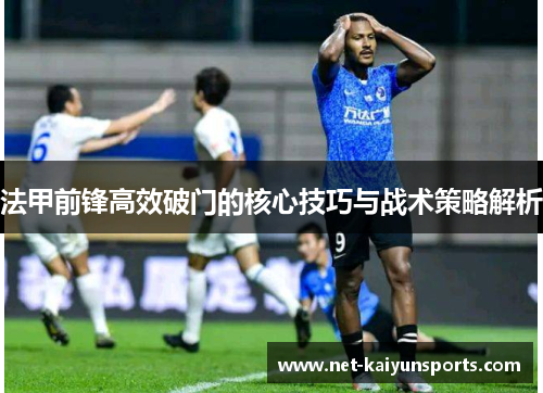 法甲前锋高效破门的核心技巧与战术策略解析