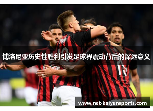 博洛尼亚历史性胜利引发足球界震动背后的深远意义