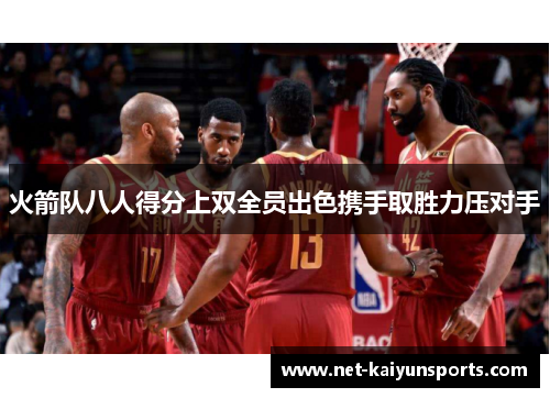 火箭队八人得分上双全员出色携手取胜力压对手