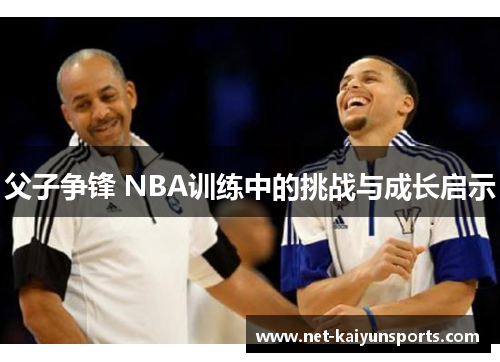 父子争锋 NBA训练中的挑战与成长启示