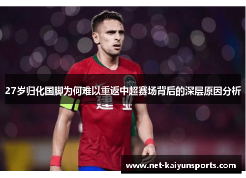 27岁归化国脚为何难以重返中超赛场背后的深层原因分析