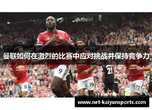 曼联如何在激烈的比赛中应对挑战并保持竞争力