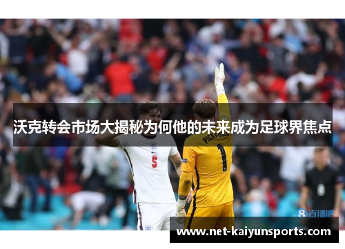 沃克转会市场大揭秘为何他的未来成为足球界焦点