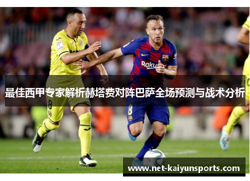 最佳西甲专家解析赫塔费对阵巴萨全场预测与战术分析