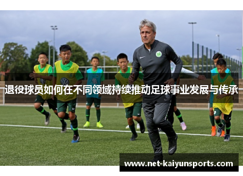 退役球员如何在不同领域持续推动足球事业发展与传承