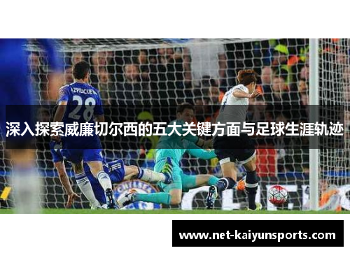 深入探索威廉切尔西的五大关键方面与足球生涯轨迹