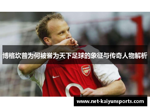 博格坎普为何被誉为天下足球的象征与传奇人物解析
