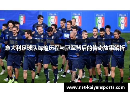 意大利足球队辉煌历程与冠军背后的传奇故事解析