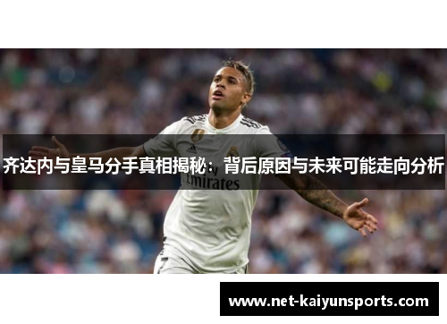 齐达内与皇马分手真相揭秘：背后原因与未来可能走向分析