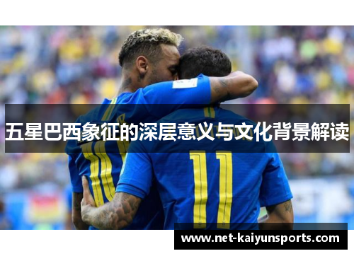 五星巴西象征的深层意义与文化背景解读