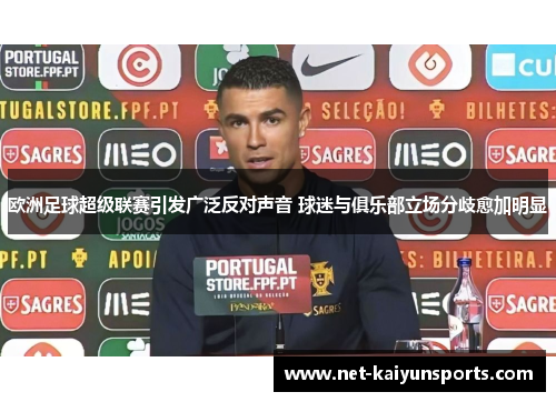 欧洲足球超级联赛引发广泛反对声音 球迷与俱乐部立场分歧愈加明显