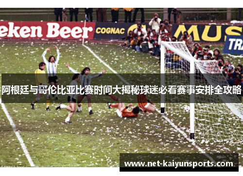 阿根廷与哥伦比亚比赛时间大揭秘球迷必看赛事安排全攻略