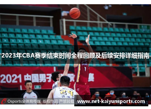 2023年CBA赛季结束时间全程回顾及后续安排详细指南
