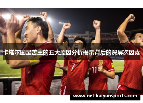 卡塔尔国足苦主的五大原因分析揭示背后的深层次因素 卡塔尔国足苦主的五大原因分析揭示背后的深层次因素