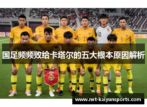 国足频频败给卡塔尔的五大根本原因解析 国足频频败给卡塔尔的五大根本原因解析