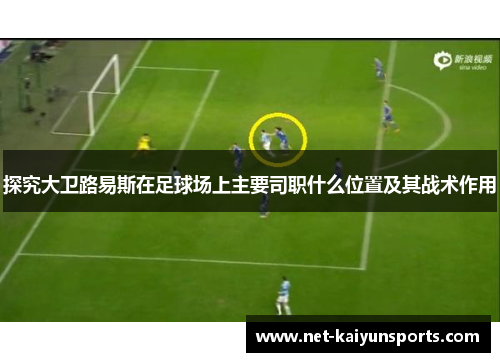 探究大卫路易斯在足球场上主要司职什么位置及其战术作用