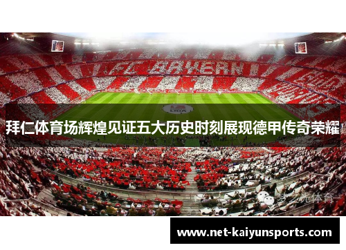 拜仁体育场辉煌见证五大历史时刻展现德甲传奇荣耀 拜仁体育场辉煌见证五大历史时刻展现德甲传奇荣耀