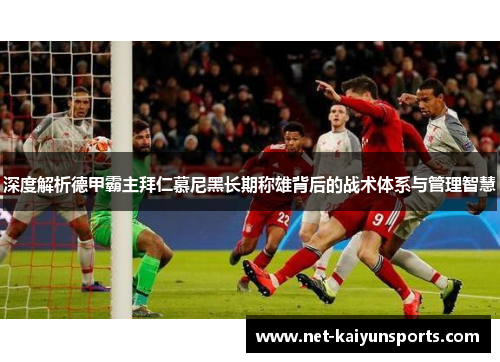深度解析德甲霸主拜仁慕尼黑长期称雄背后的战术体系与管理智慧 深度解析德甲霸主拜仁慕尼黑长期称雄背后的战术体系与管理智慧