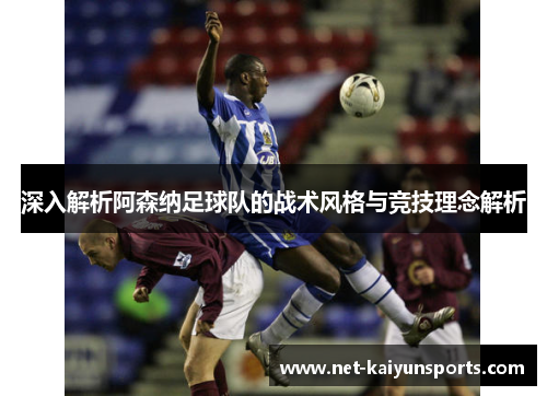 深入解析阿森纳足球队的战术风格与竞技理念解析 深入解析阿森纳足球队的战术风格与竞技理念解析