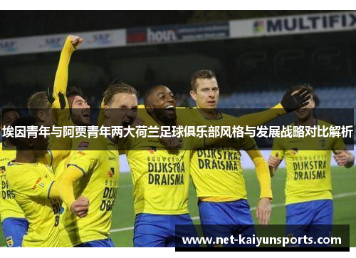 埃因青年与阿贾青年两大荷兰足球俱乐部风格与发展战略对比解析 埃因青年与阿贾青年两大荷兰足球俱乐部风格与发展战略对比解析
